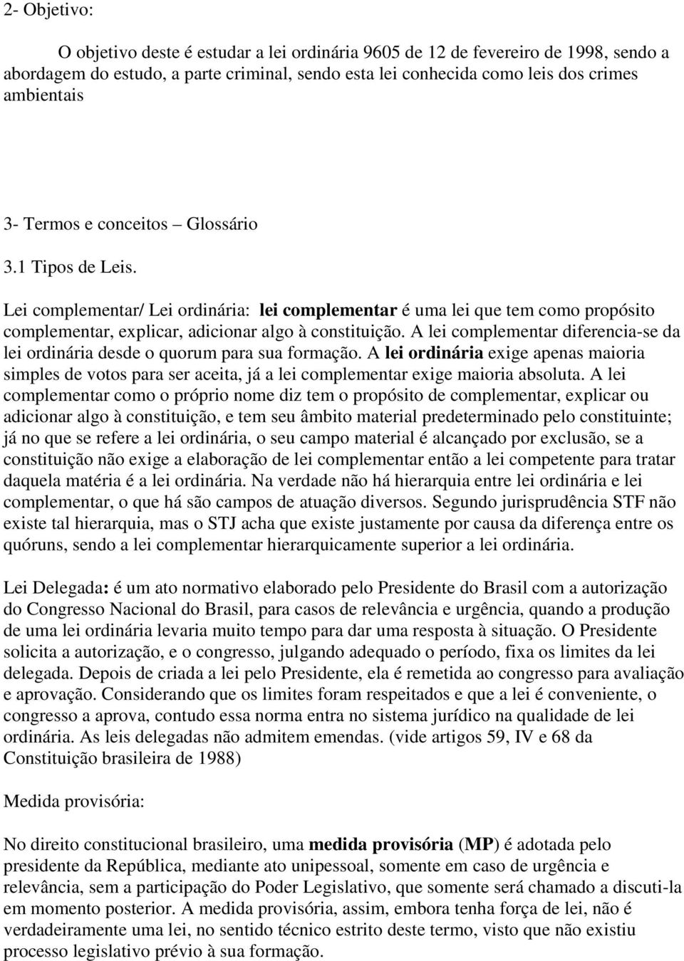 A lei complementar diferencia-se da lei ordinária desde o quorum para sua formação. A lei ordinária exige apenas maioria simples de votos para ser aceita, já a lei complementar exige maioria absoluta.