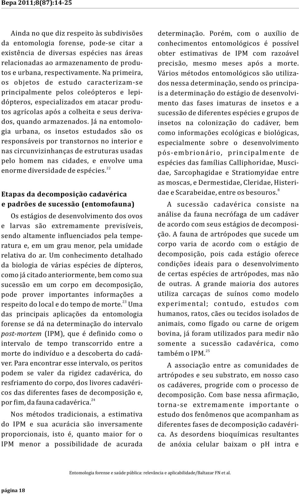 Já na entomologia urbana, os insetos estudados são os responsáveis por transtornos no interior e nas circunvizinhanças de estruturas usadas pelo homem nas cidades, e envolve uma 22 enorme diversidade