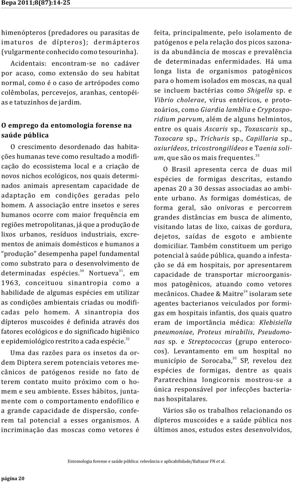 O emprego da entomologia forense na saúde pública O crescimento desordenado das habitações humanas teve como resultado a modificação do ecossistema local e a criação de novos nichos ecológicos, nos