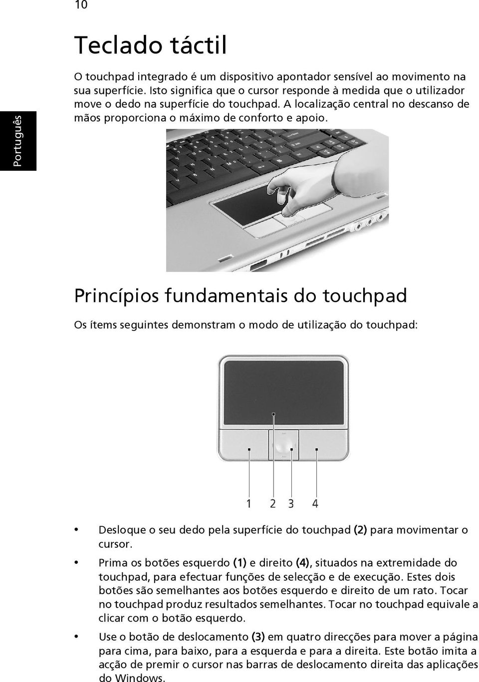 Princípios fundamentais do touchpad Os ítems seguintes demonstram o modo de utilização do touchpad: Desloque o seu dedo pela superfície do touchpad (2) para movimentar o cursor.