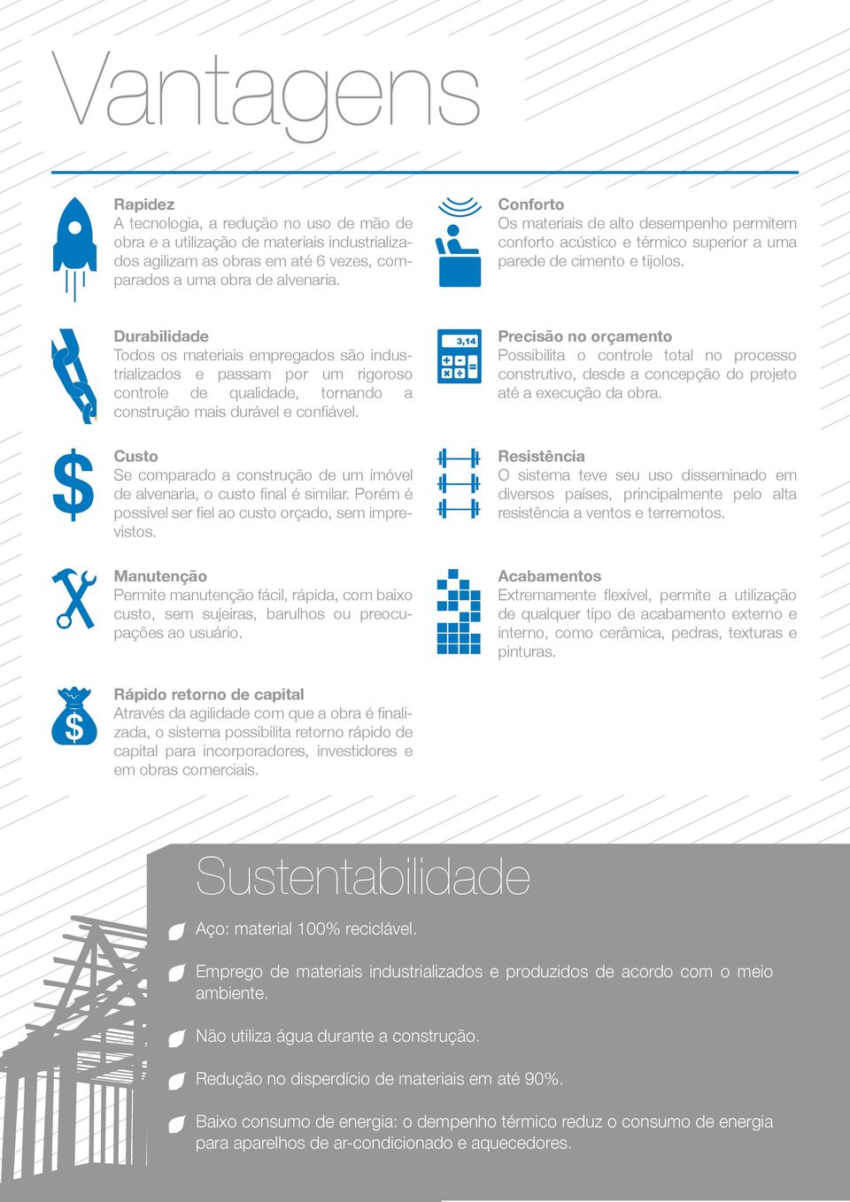 Durabilidade Todos os materiais empregados são industrializados e passam por um rigoroso controle de qualidade, tornando a construção mais durável e confiável.