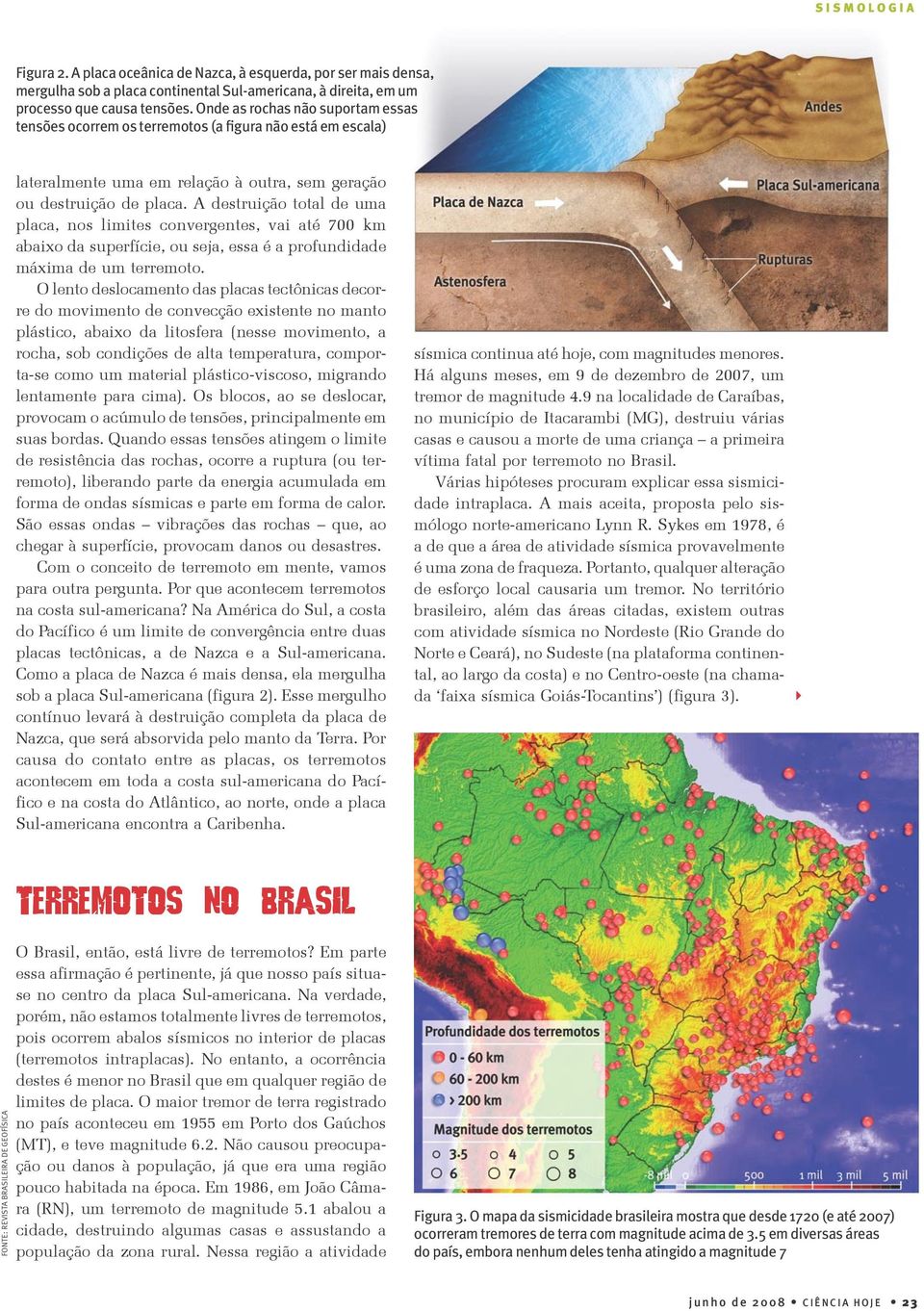 A destruição total de uma placa, nos limites convergentes, vai até 700 km abaixo da superfície, ou seja, essa é a profundidade máxima de um terremoto.