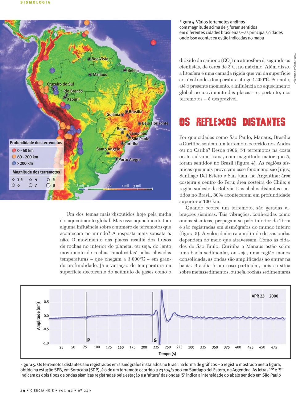 atmosfera é, segundo os cientistas, de cerca de 3 C, no máximo. Além disso, a litosfera é uma camada rígida que vai da superfície ao nível onde a temperatura atinge 1.200ºC.