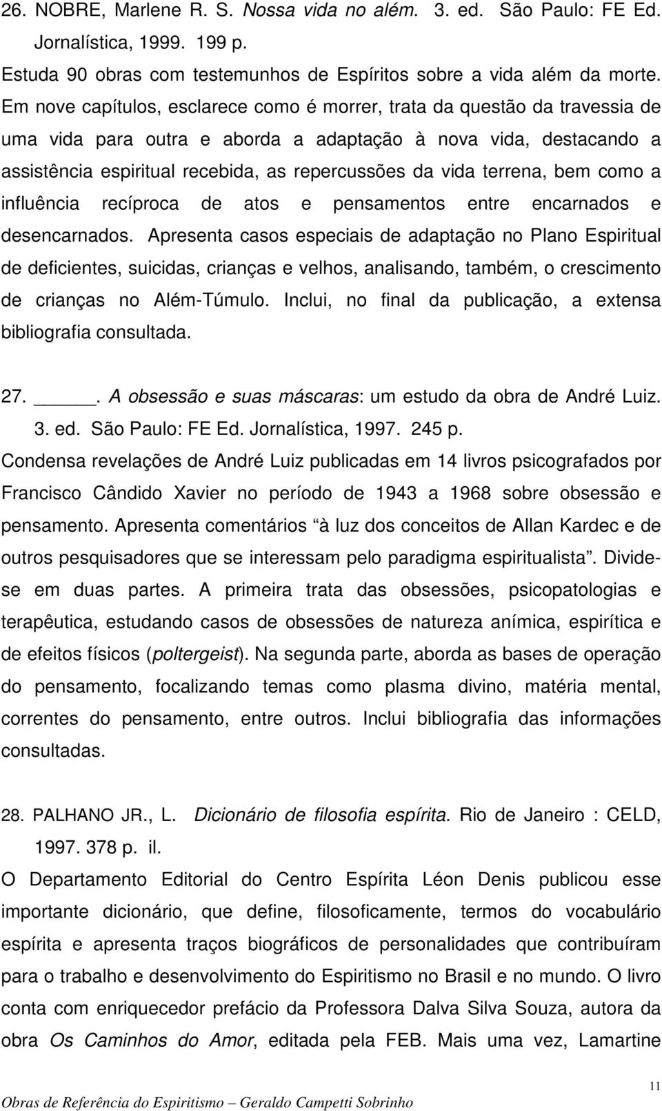 vida terrena, bem como a influência recíproca de atos e pensamentos entre encarnados e desencarnados.