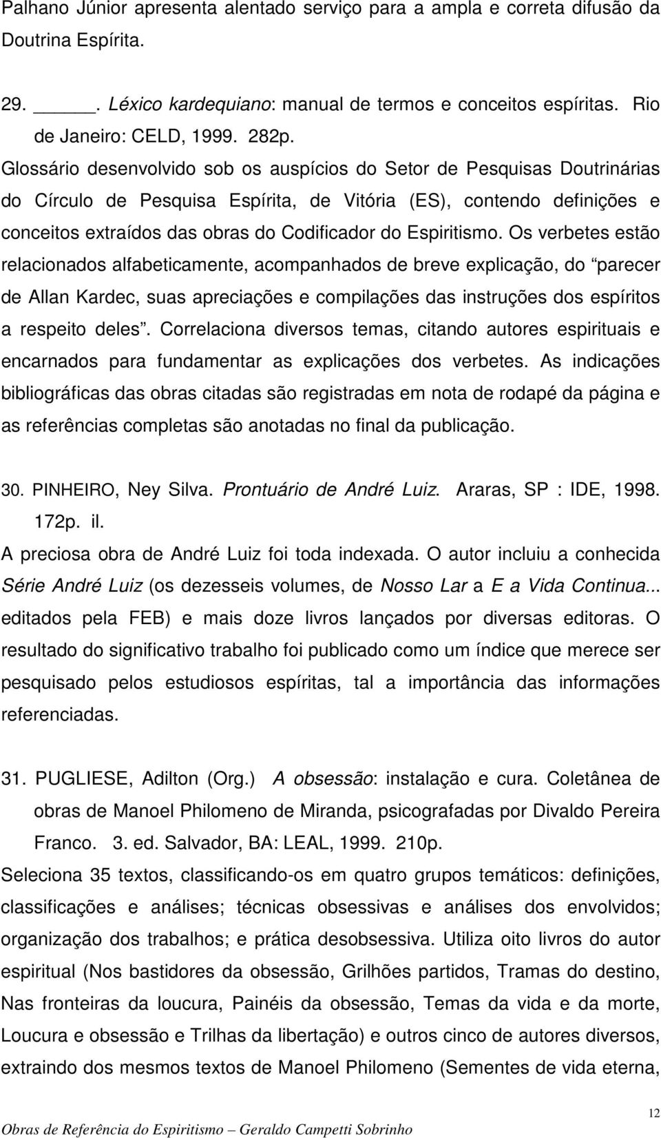 Espiritismo. Os verbetes estão relacionados alfabeticamente, acompanhados de breve explicação, do parecer de Allan Kardec, suas apreciações e compilações das instruções dos espíritos a respeito deles.