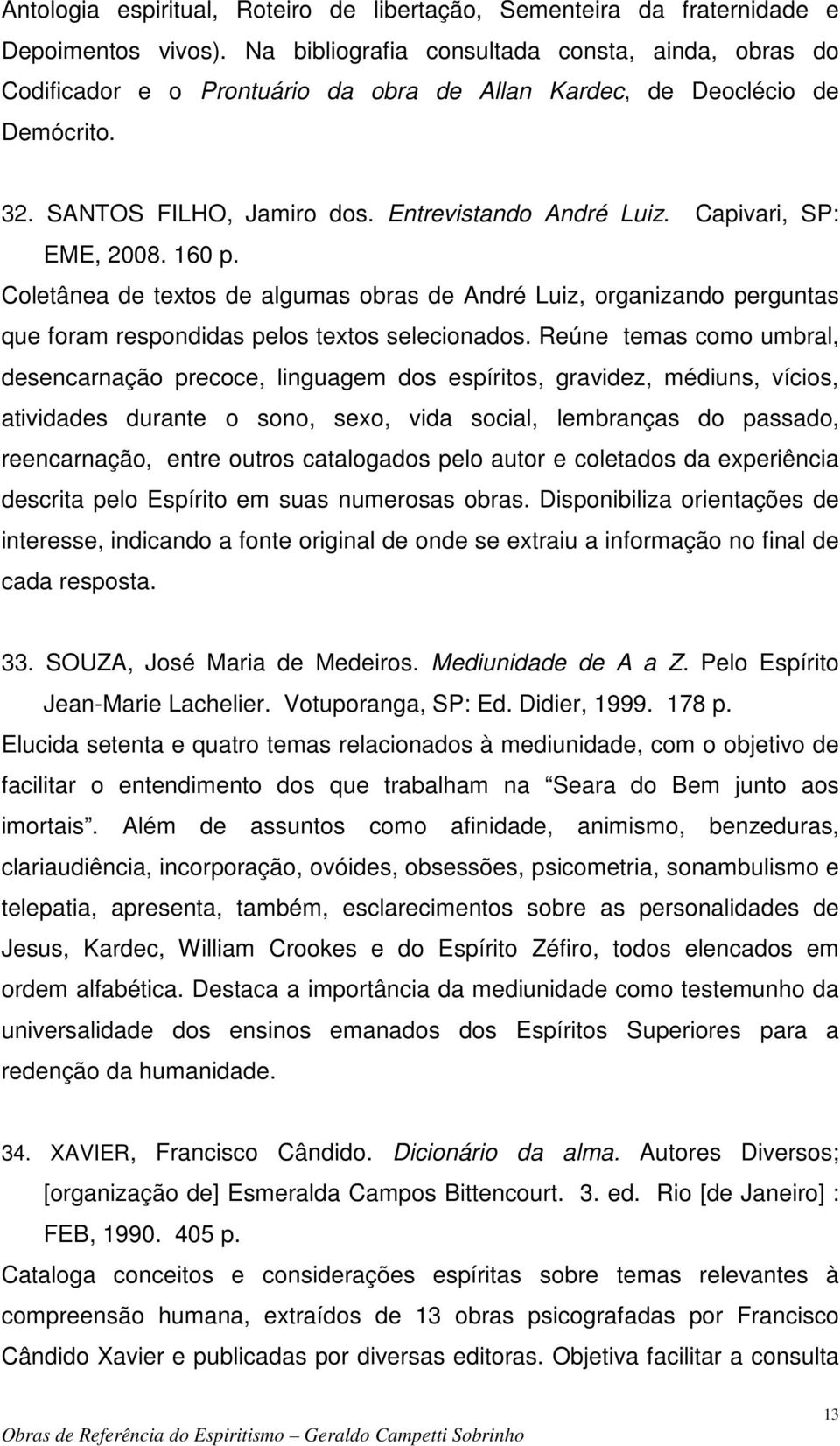 Capivari, SP: EME, 2008. 160 p. Coletânea de textos de algumas obras de André Luiz, organizando perguntas que foram respondidas pelos textos selecionados.