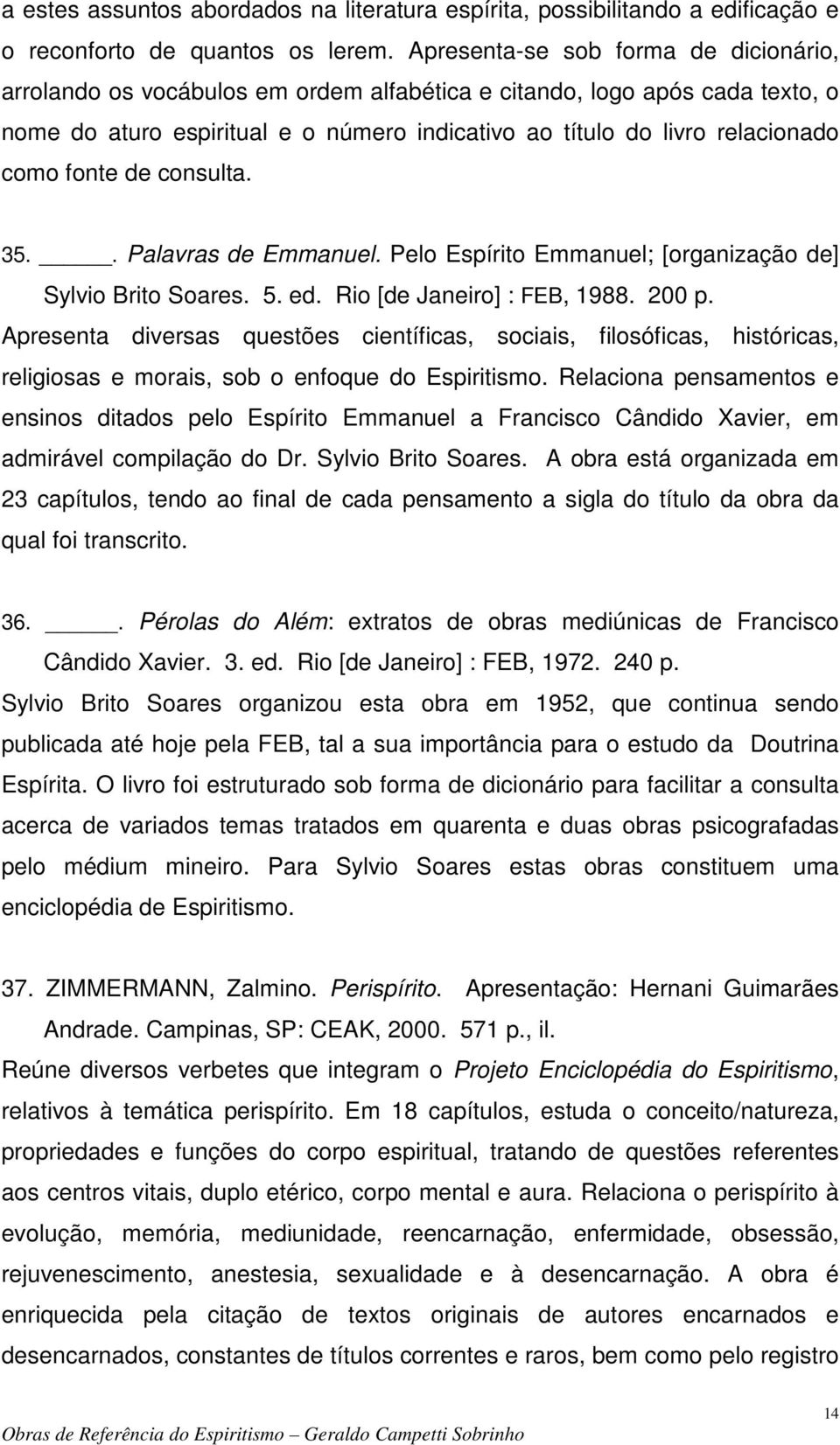 fonte de consulta. 35.. Palavras de Emmanuel. Pelo Espírito Emmanuel; [organização de] Sylvio Brito Soares. 5. ed. Rio [de Janeiro] : FEB, 1988. 200 p.