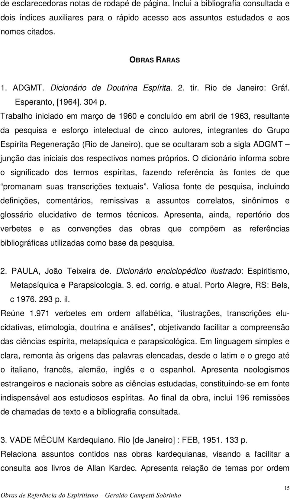 Trabalho iniciado em março de 1960 e concluído em abril de 1963, resultante da pesquisa e esforço intelectual de cinco autores, integrantes do Grupo Espírita Regeneração (Rio de Janeiro), que se