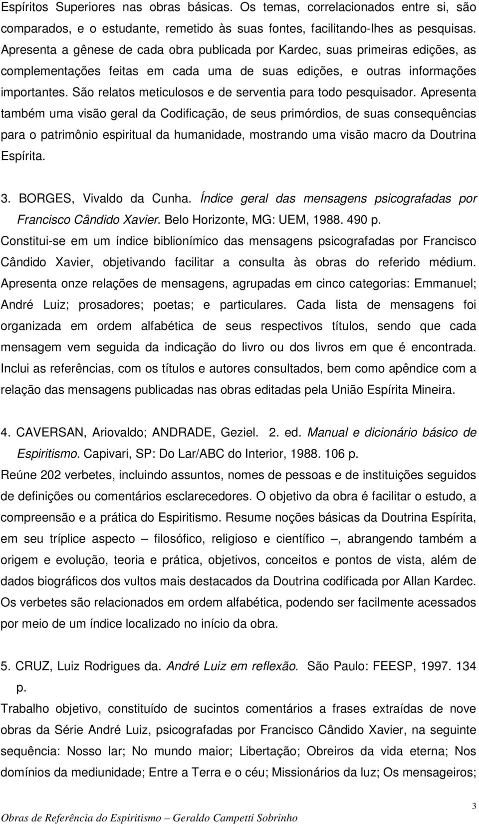 São relatos meticulosos e de serventia para todo pesquisador.