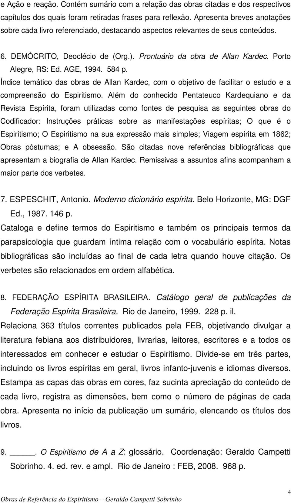 AGE, 1994. 584 p. Índice temático das obras de Allan Kardec, com o objetivo de facilitar o estudo e a compreensão do Espiritismo.