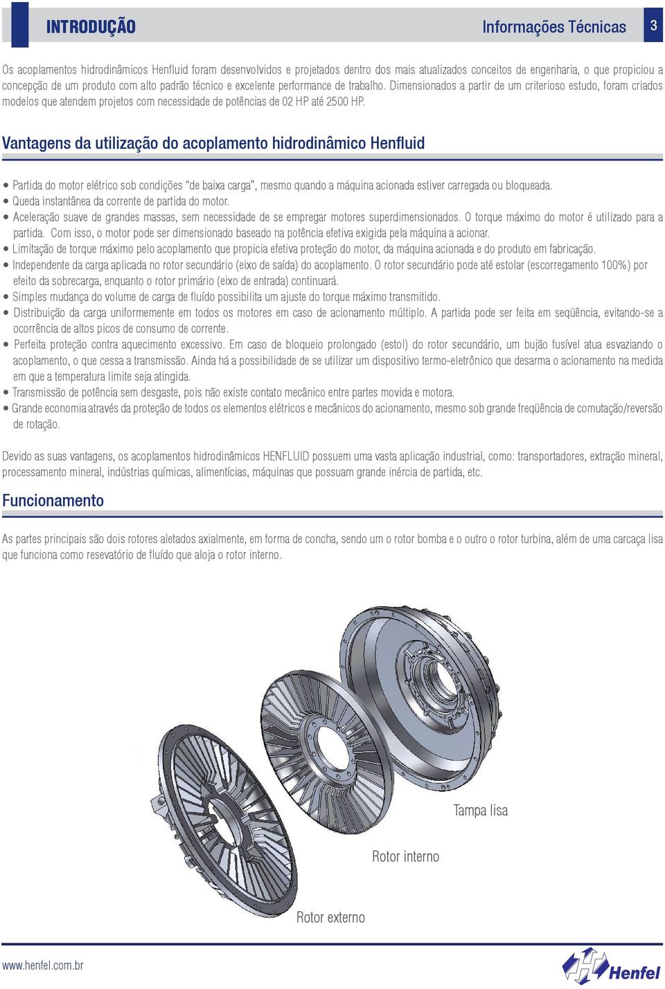 imensionados a partir de um criterioso estudo, foram criados modelos que atendem projetos com necessidade de potências de 02 HP até 2500 HP.