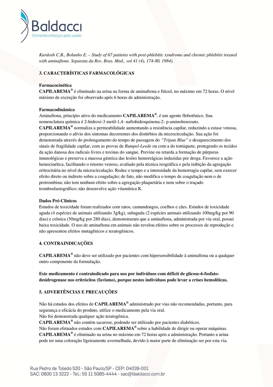 O nível máximo de excreção foi observado após 6 horas de administração. Farmacodinâmica Aminaftona, princípio ativo do medicamento CAPILAREMA, é um agente flebotônico.