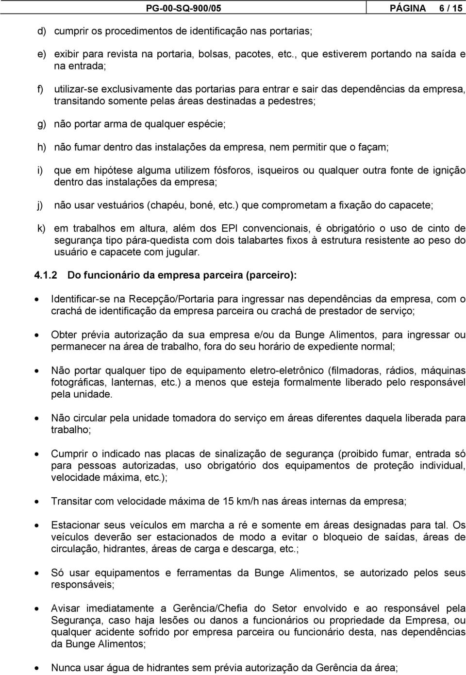 não portar arma de qualquer espécie; h) não fumar dentro das instalações da empresa, nem permitir que o façam; i) que em hipótese alguma utilizem fósforos, isqueiros ou qualquer outra fonte de