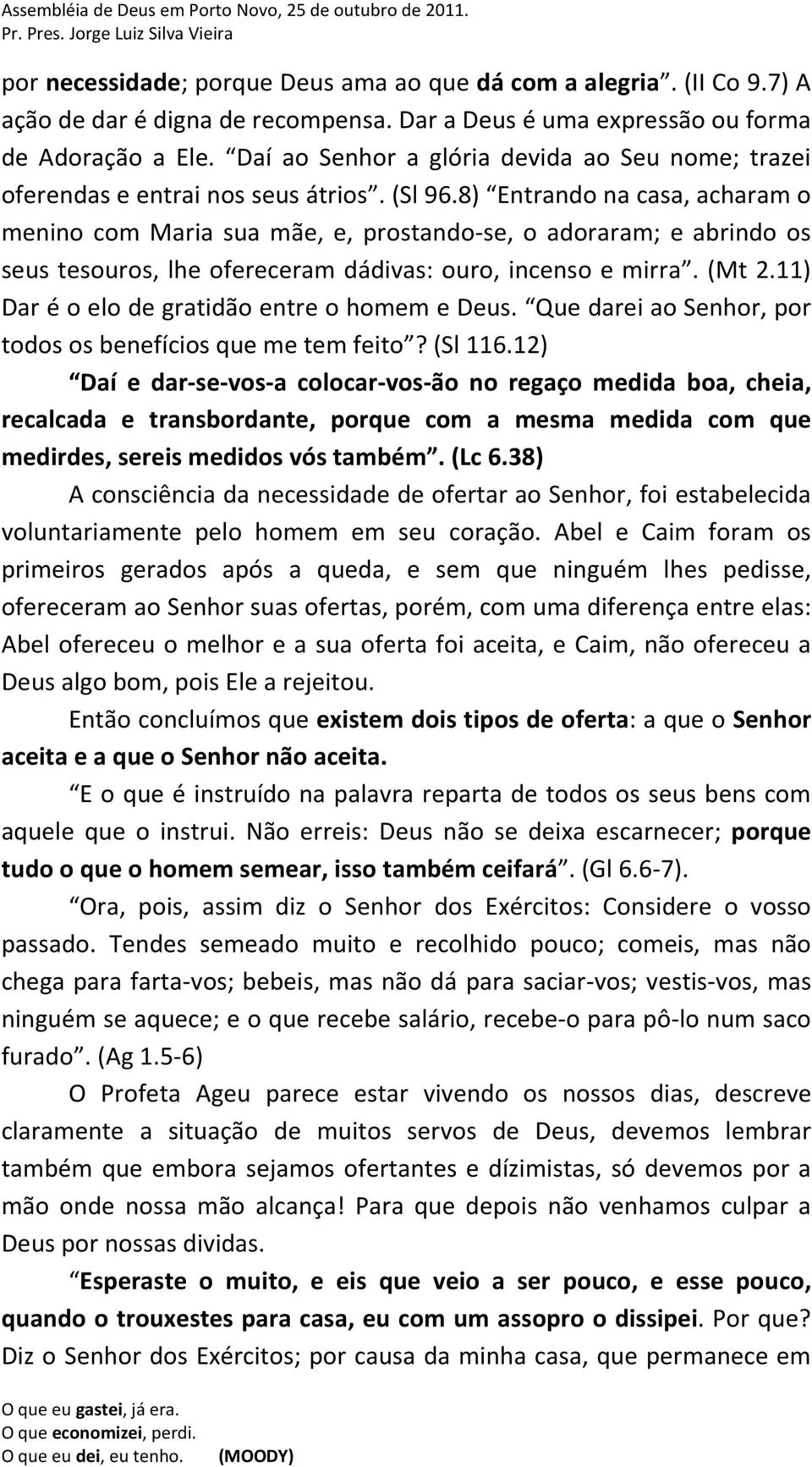 8) Entrando na casa, acharam o menino com Maria sua mãe, e, prostando-se, o adoraram; e abrindo os seus tesouros, lhe ofereceram dádivas: ouro, incenso e mirra. (Mt 2.