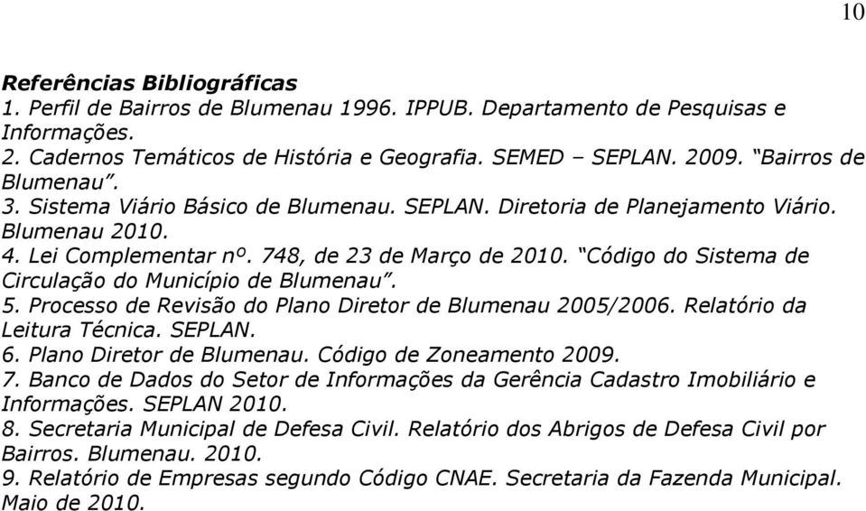 Código do Sistema de Circulação do Município de Blumenau. 5. Processo de Revisão do Plano Diretor de Blumenau 2005/2006. Relatório da Leitura Técnica. SEPLAN. 6. Plano Diretor de Blumenau. Código de Zoneamento 2009.