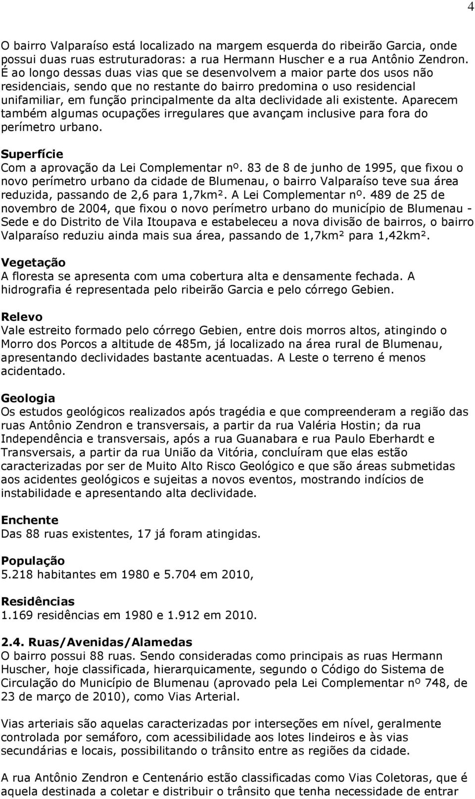 declividade ali existente. Aparecem também algumas ocupações irregulares que avançam inclusive para fora do perímetro urbano. Superfície Com a aprovação da Lei Complementar nº.