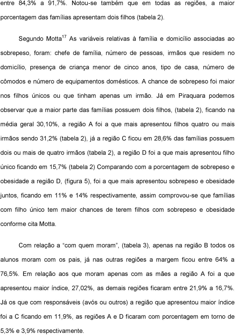 tipo de casa número de cômodos e número de equipamentos domésticos. A chance de sobrepeso foi maior nos filhos únicos ou que tinham apenas um irmão.