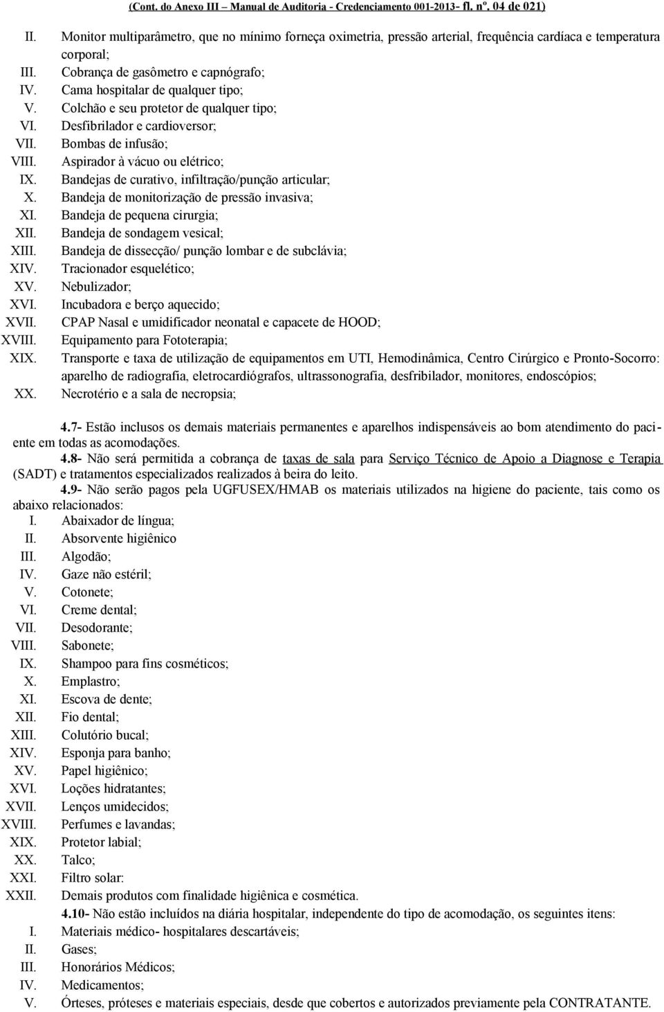 Colchão e seu protetor de qualquer tipo; VI. Desfibrilador e cardioversor; VII. Bombas de infusão; VIII. Aspirador à vácuo ou elétrico; IX. Bandejas de curativo, infiltração/punção articular; X.