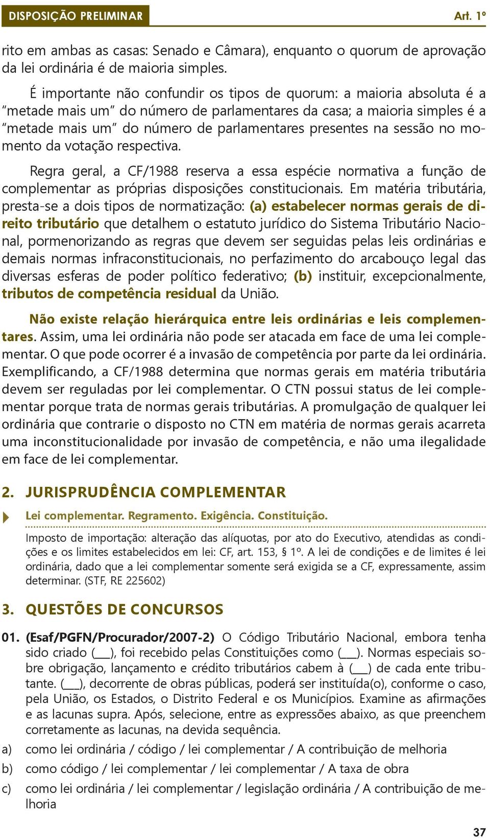 sessão no momento da votação respectiva. Regra geral, a CF/1988 reserva a essa espécie normativa a função de complementar as próprias disposições constitucionais.