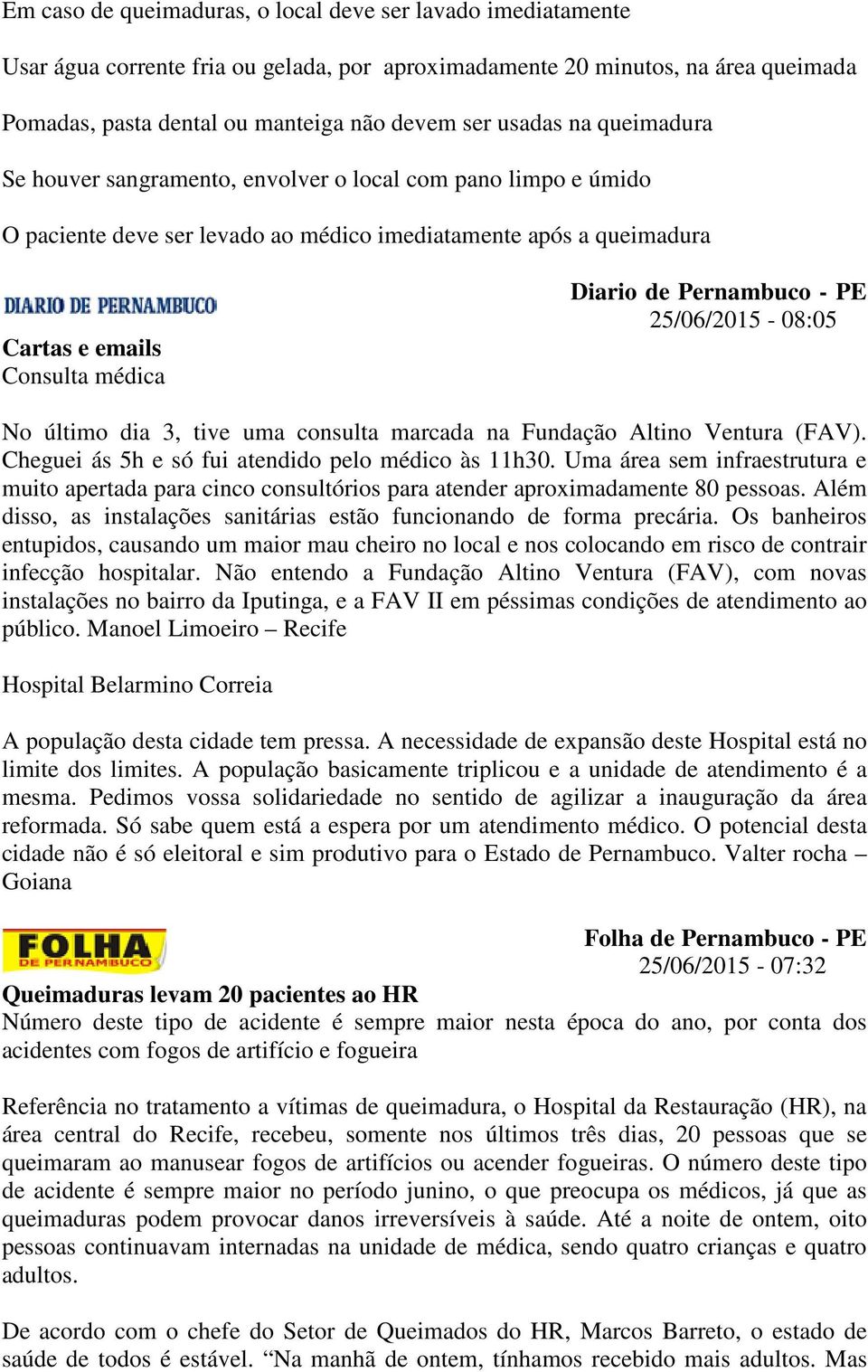 Pernambuco - PE 25/06/2015-08:05 No último dia 3, tive uma consulta marcada na Fundação Altino Ventura (FAV). Cheguei ás 5h e só fui atendido pelo médico às 11h30.