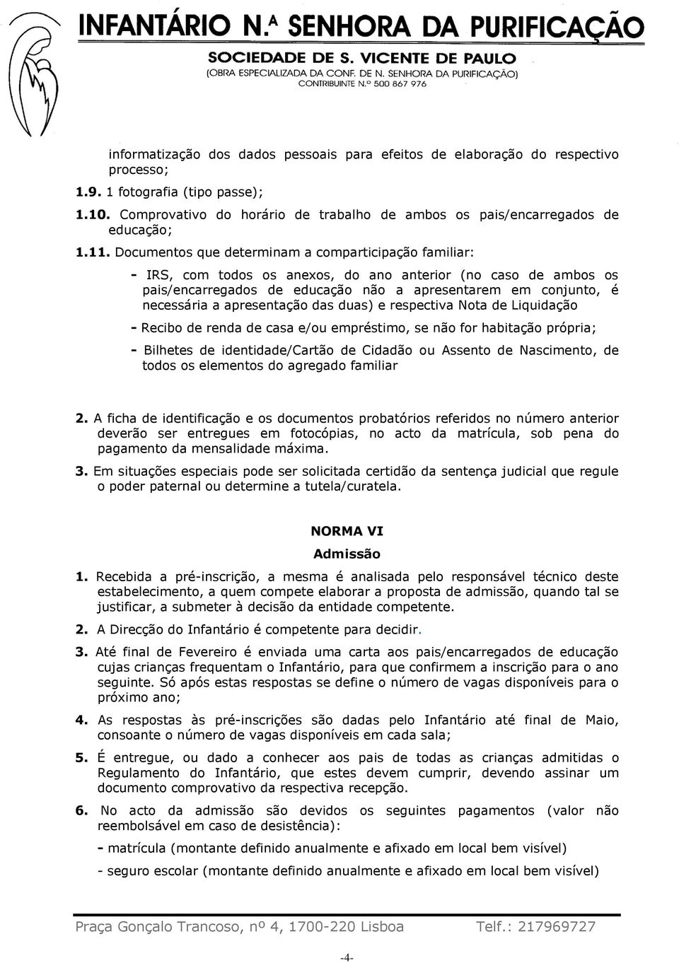 Documentos que determinam a comparticipação familiar: - IRS, com todos os anexos, do ano anterior (no caso de ambos os pais/encarregados de educação não a apresentarem em conjunto, é necessária a