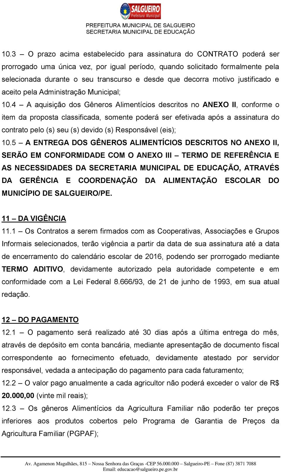 4 A aquisição dos Gêneros Alimentícios descritos no ANEXO II, conforme o item da proposta classificada, somente poderá ser efetivada após a assinatura do contrato pelo (s) seu (s) devido (s)