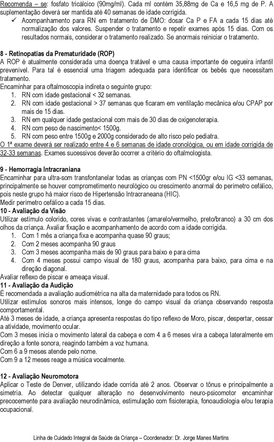 Com os resultados normais, considerar o tratamento realizado. Se anormais reiniciar o tratamento.