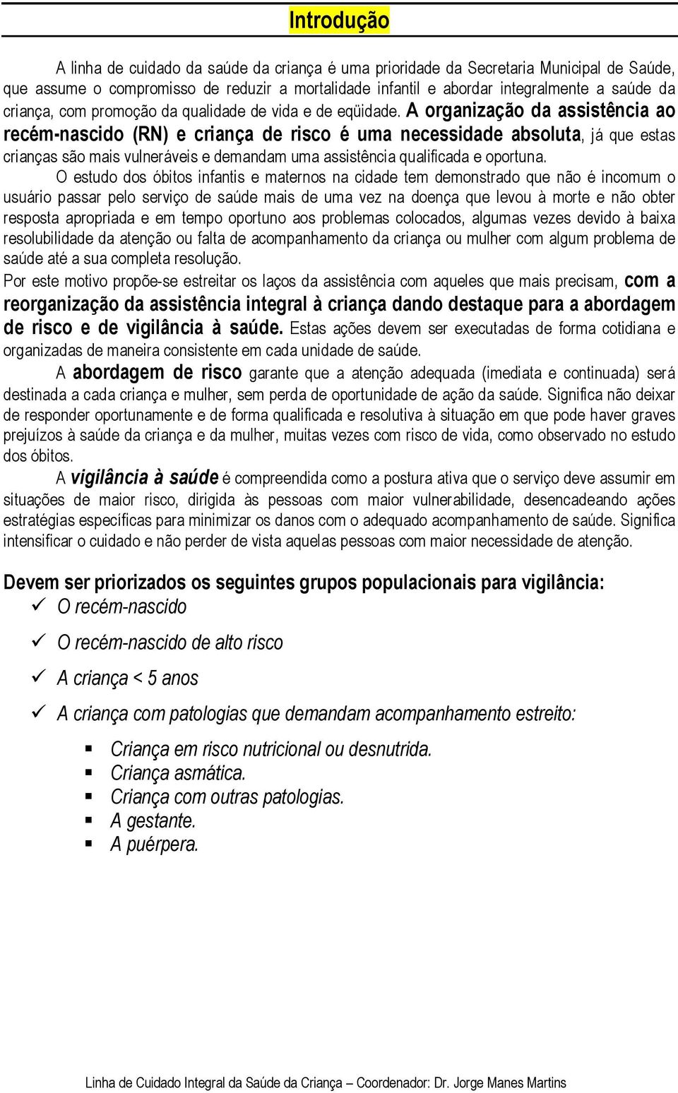 A organização da assistência ao recém-nascido (RN) e criança de risco é uma necessidade absoluta, já que estas crianças são mais vulneráveis e demandam uma assistência qualificada e oportuna.