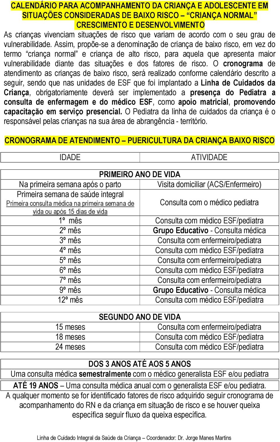 Assim, propõe-se a denominação de criança de baixo risco, em vez do termo criança normal e criança de alto risco, para aquela que apresenta maior vulnerabilidade diante das situações e dos fatores de