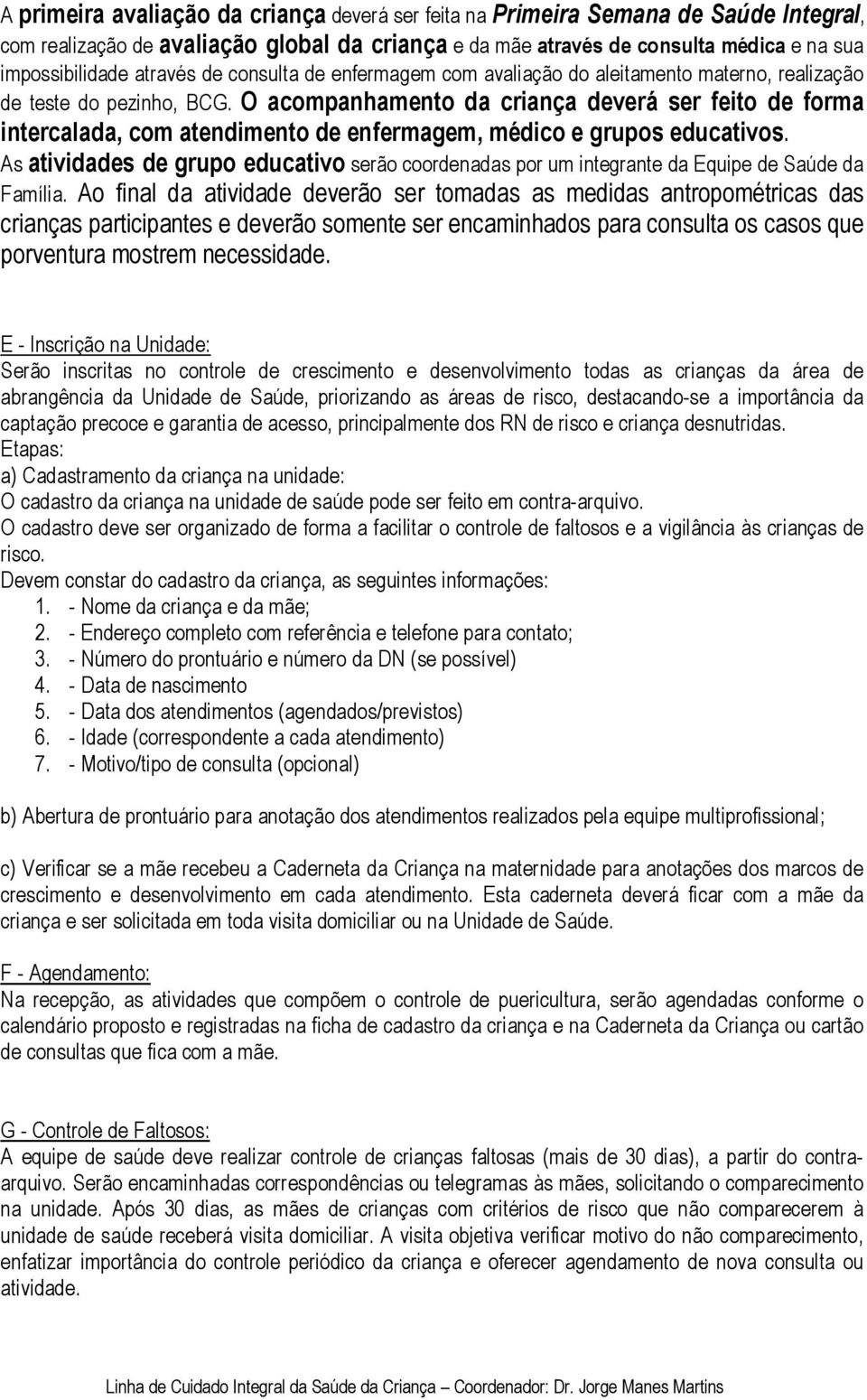 O acompanhamento da criança deverá ser feito de forma intercalada, com atendimento de enfermagem, médico e grupos educativos.