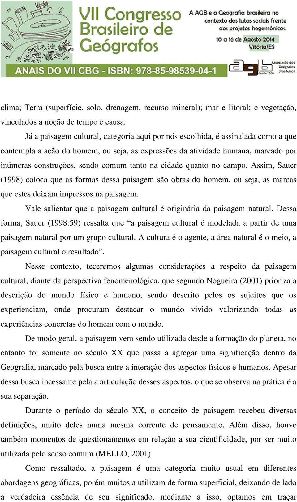 tanto na cidade quanto no campo. Assim, Sauer (1998) coloca que as formas dessa paisagem são obras do homem, ou seja, as marcas que estes deixam impressos na paisagem.