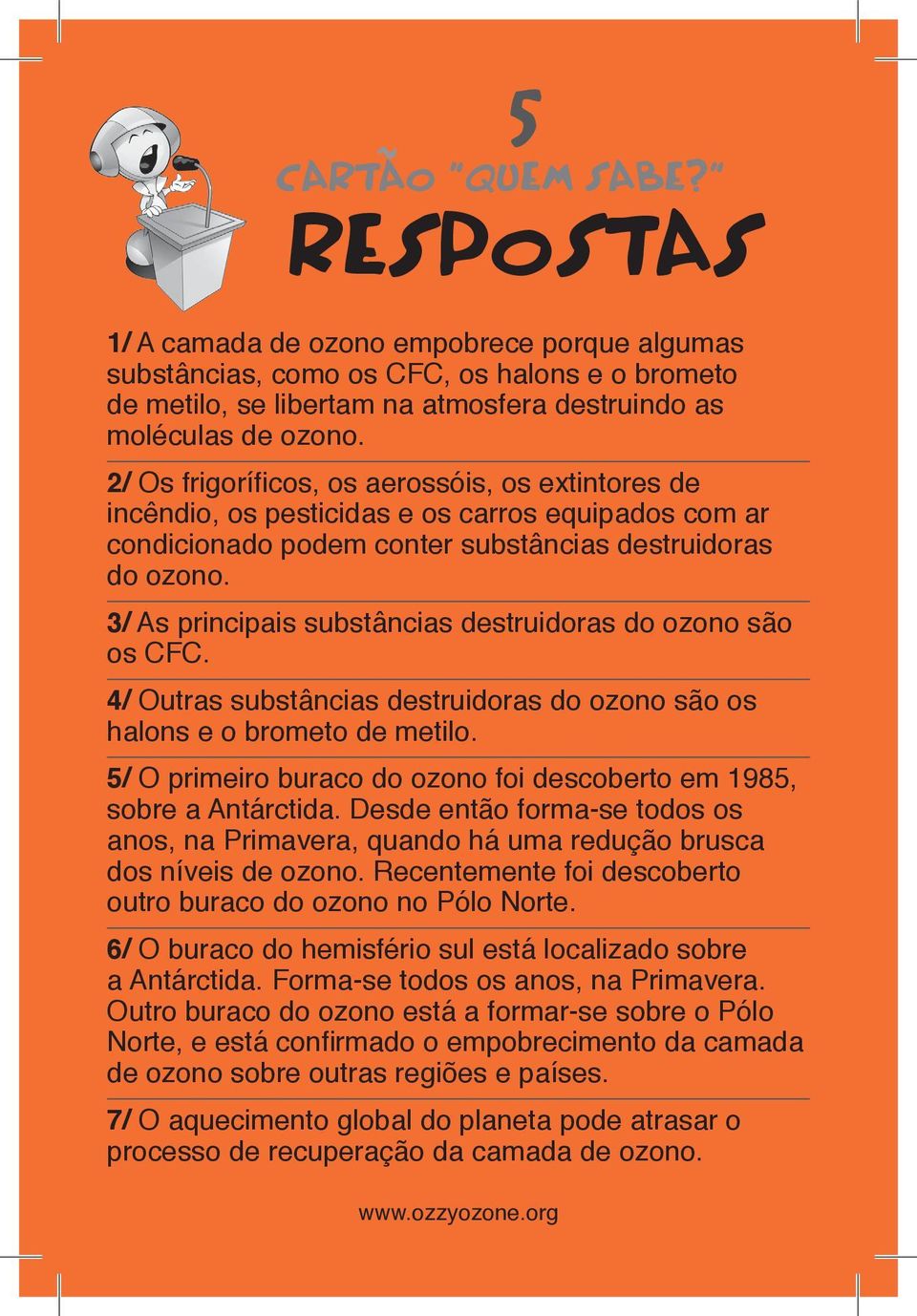 3/ As principais substâncias destruidoras do ozono são os CFC. 4/ Outras substâncias destruidoras do ozono são os halons e o brometo de metilo.