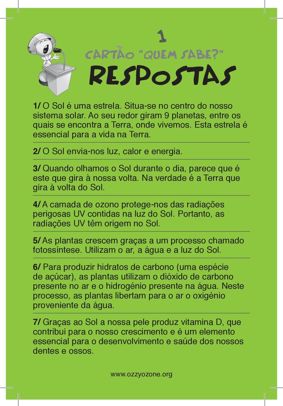 Na verdade é a Terra que gira à volta do Sol. 4/ A camada de ozono protege-nos das radiações perigosas UV contidas na luz do Sol. Portanto, as radiações UV têm origem no Sol.