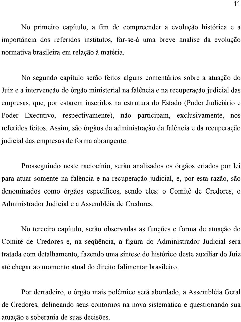 estrutura do Estado (Poder Judiciário e Poder Executivo, respectivamente), não participam, exclusivamente, nos referidos feitos.