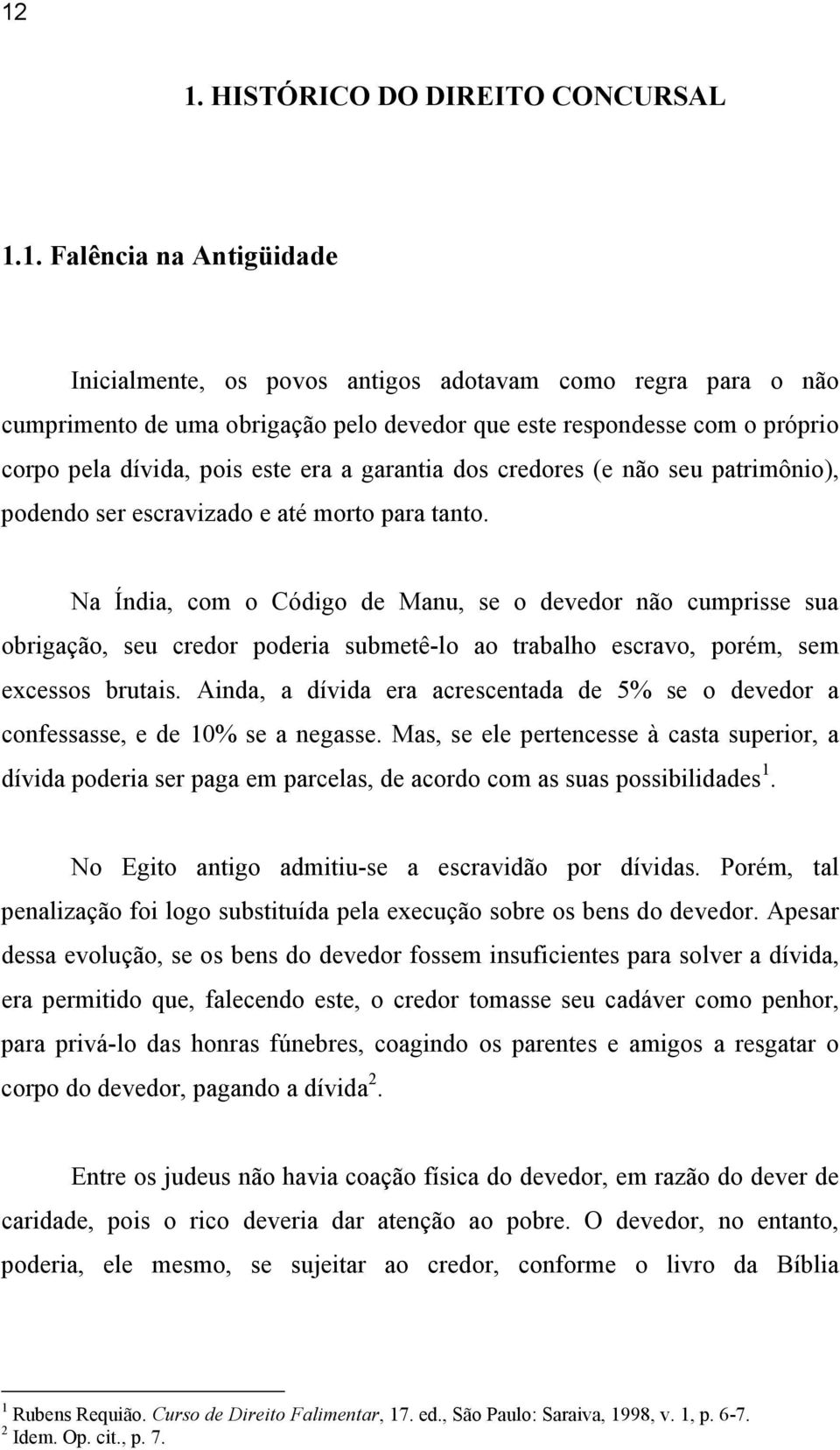 Na Índia, com o Código de Manu, se o devedor não cumprisse sua obrigação, seu credor poderia submetê-lo ao trabalho escravo, porém, sem excessos brutais.