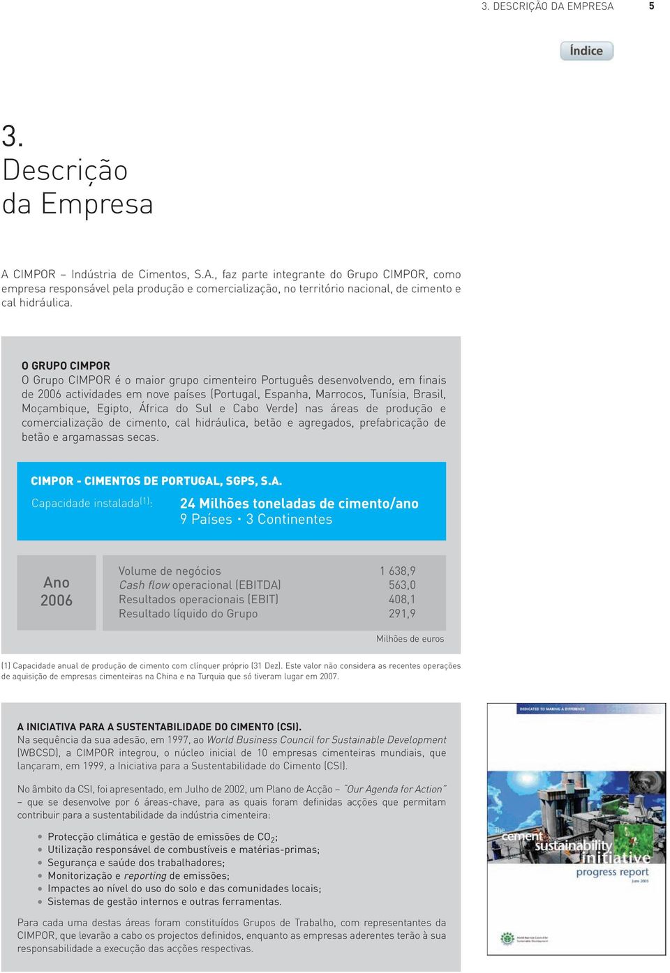 do Sul e Cabo Verde) nas áreas de produção e comercialização de cimento, cal hidráulica, betão e agregados, prefabricação de betão e argamassas secas. CIMPOR - CIMENTOS DE PORTUGAL