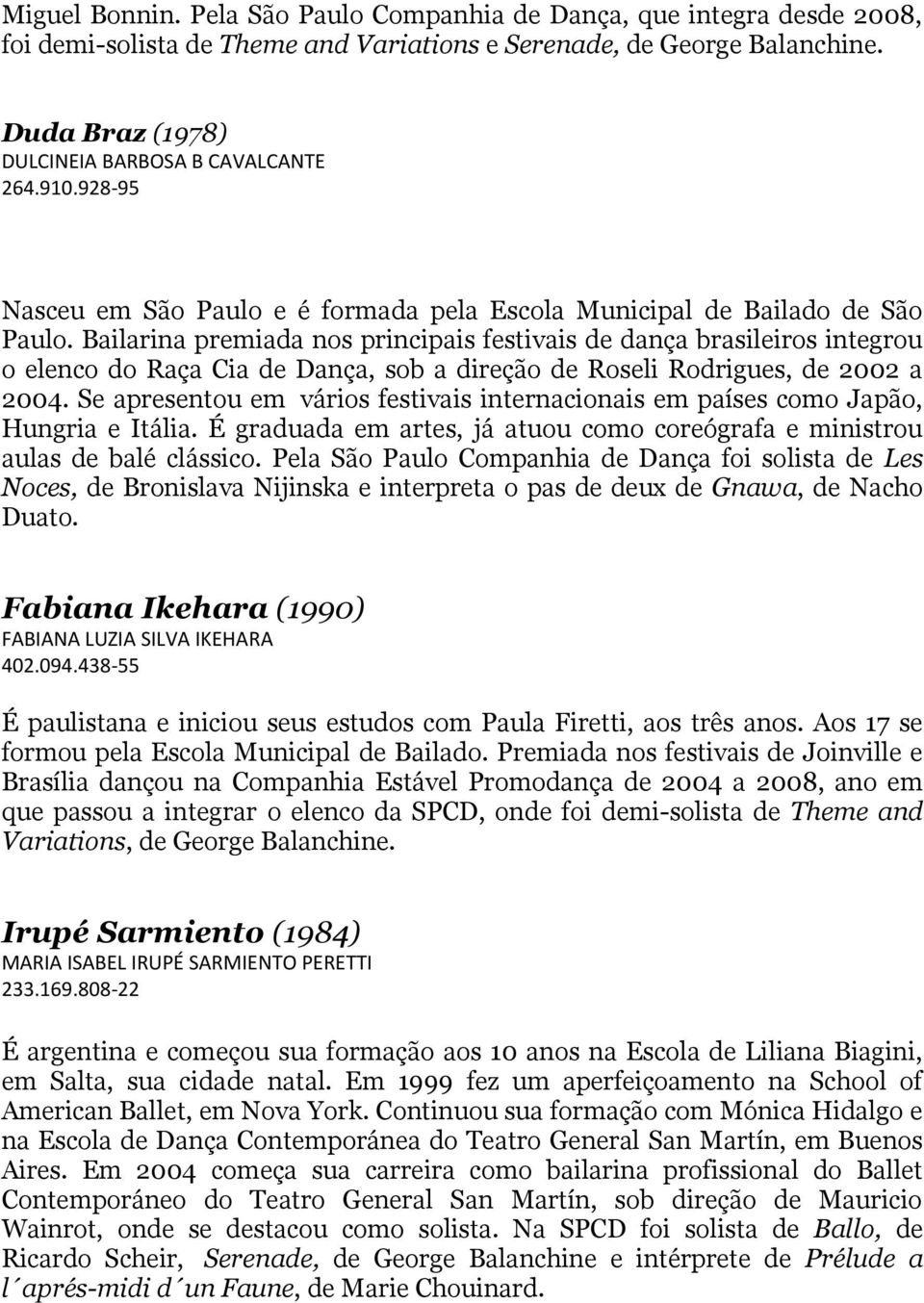 Bailarina premiada nos principais festivais de dança brasileiros integrou o elenco do Raça Cia de Dança, sob a direção de Roseli Rodrigues, de 2002 a 2004.