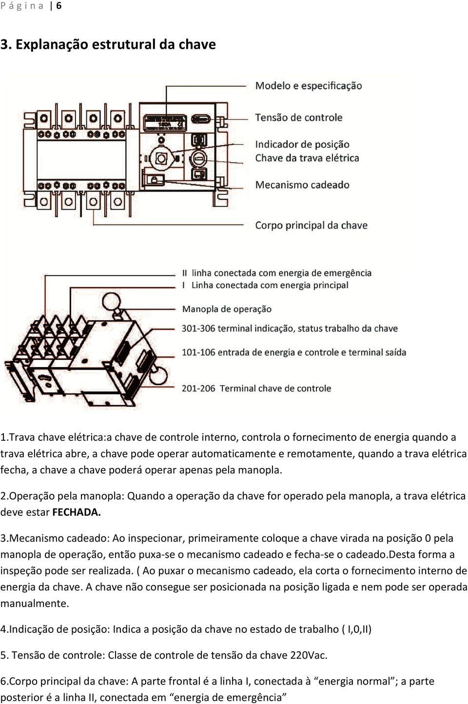 chave a chave poderá operar apenas pela manopla. 2.Operação pela manopla: Quando a operação da chave for operado pela manopla, a trava elétrica deve estar FECHADA. 3.