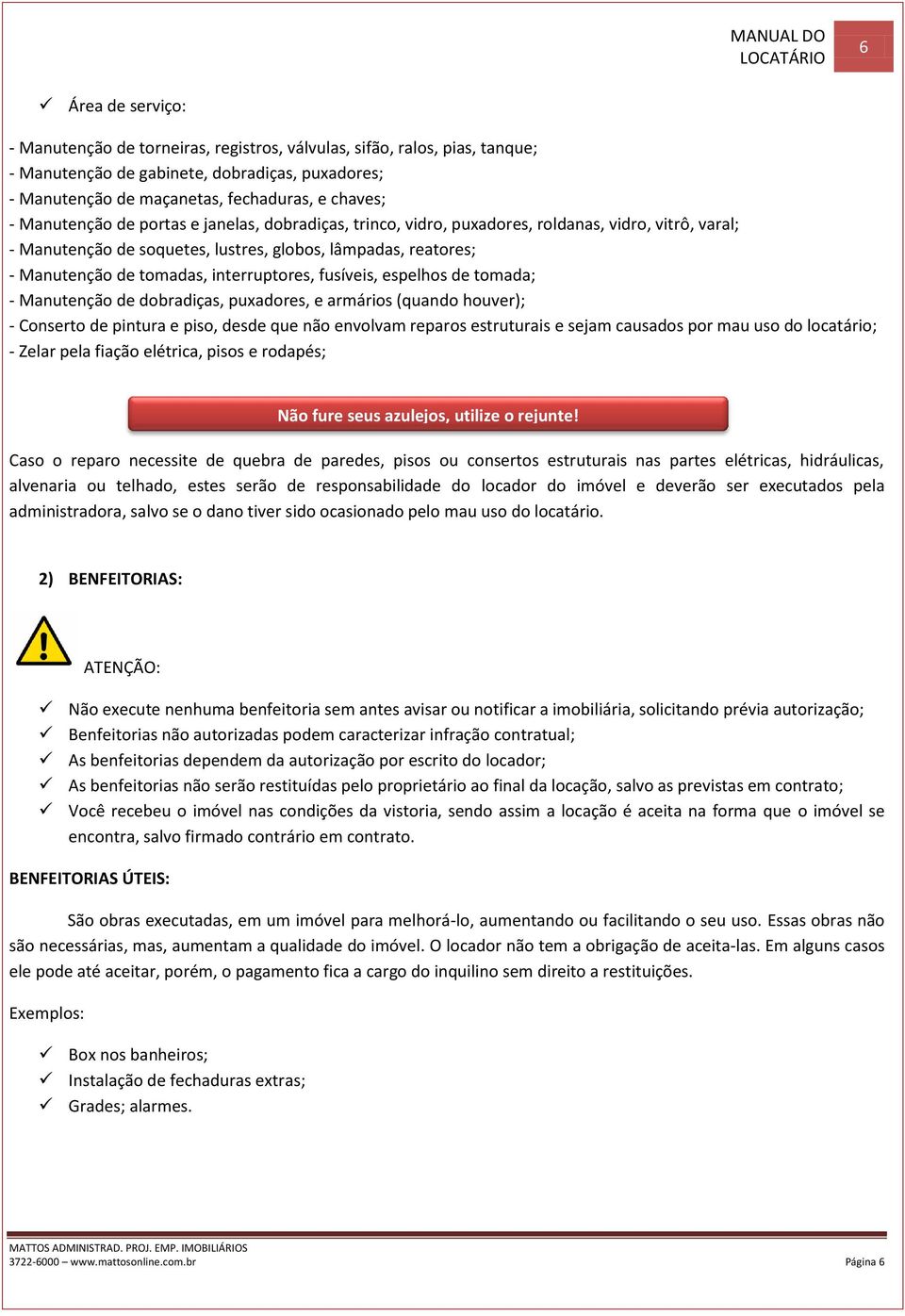 interruptores, fusíveis, espelhos de tomada; - Manutenção de dobradiças, puxadores, e armários (quando houver); - Conserto de pintura e piso, desde que não envolvam reparos estruturais e sejam