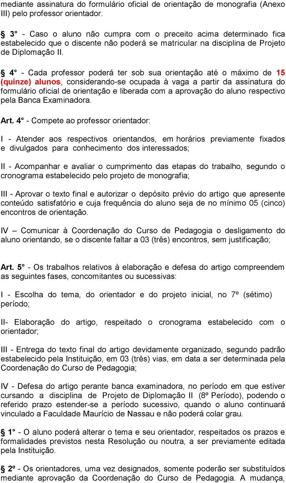 4 - Cada professor poderá ter sob sua orientação até o máximo de 15 (quinze) alunos, considerando-se ocupada à vaga a partir da assinatura do formulário oficial de orientação e liberada com a