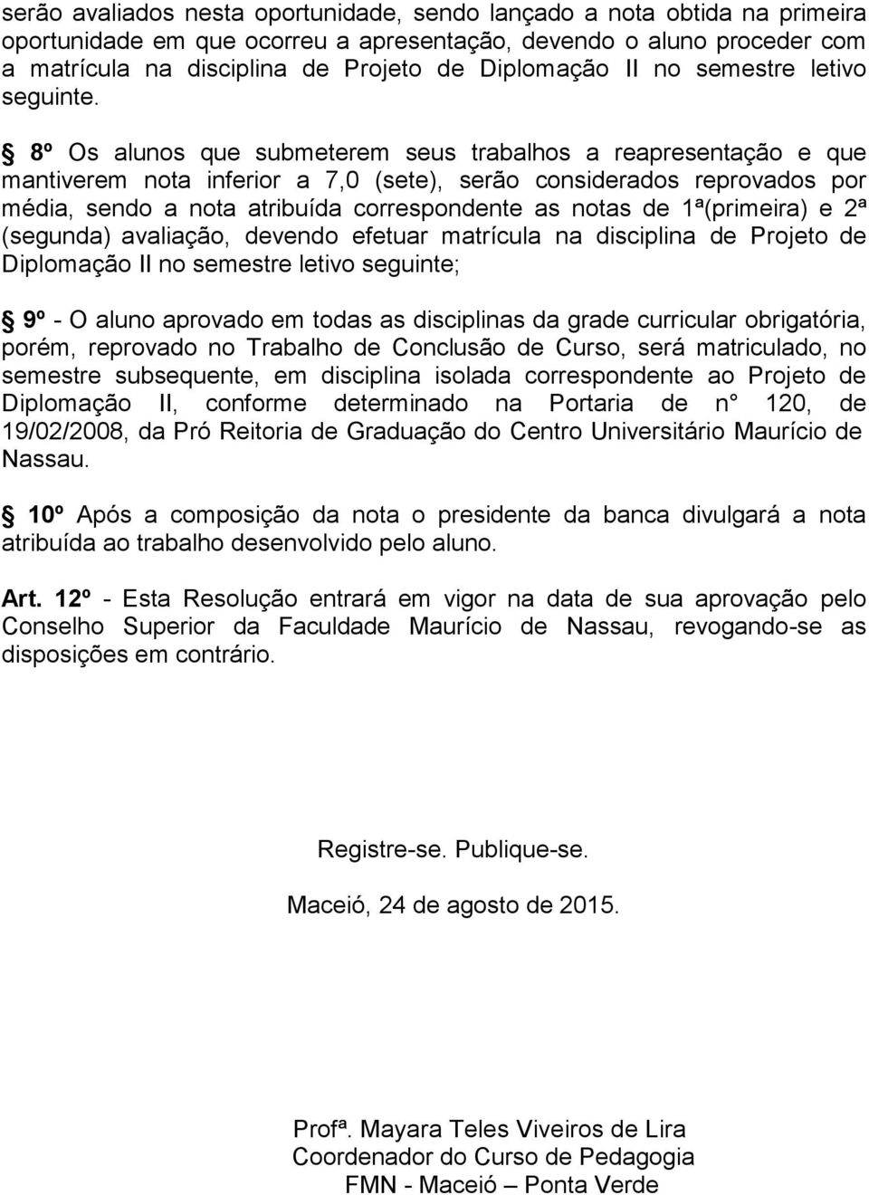 8º Os alunos que submeterem seus trabalhos a reapresentação e que mantiverem nota inferior a 7,0 (sete), serão considerados reprovados por média, sendo a nota atribuída correspondente as notas de