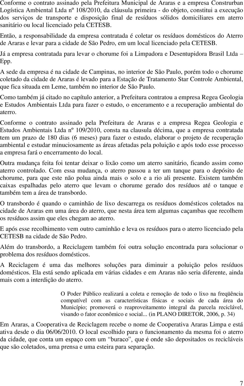 Então, a responsabilidade da empresa contratada é coletar os resíduos domésticos do Aterro de Araras e levar para a cidade de São Pedro, em um local licenciado pela CETESB.