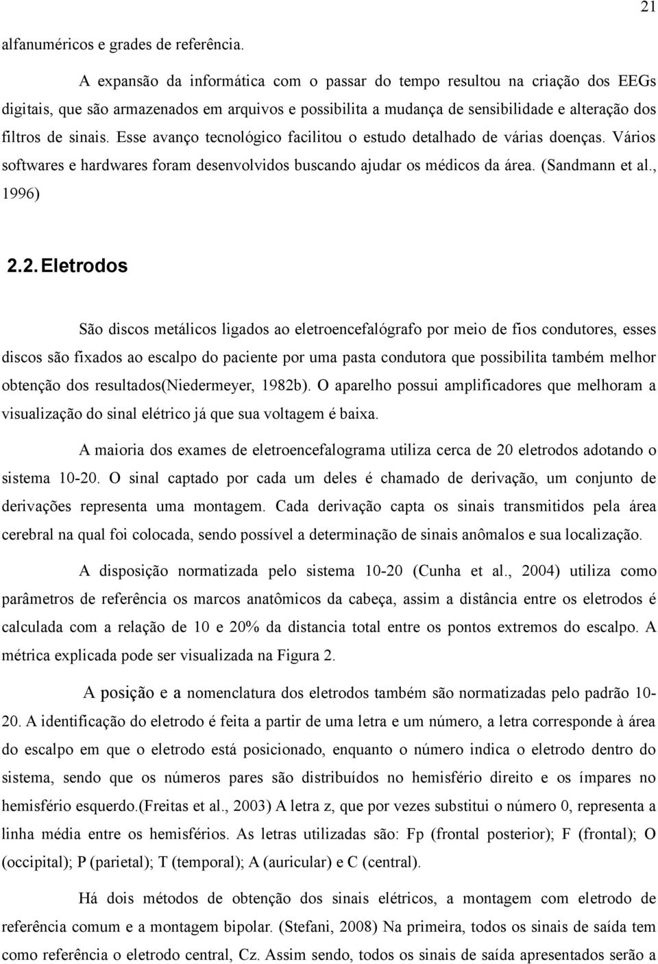 Esse avanço tecnológico facilitou o estudo detalhado de várias doenças. Vários softwares e hardwares foram desenvolvidos buscando ajudar os médicos da área. (Sandmann et al., 1996) 2.