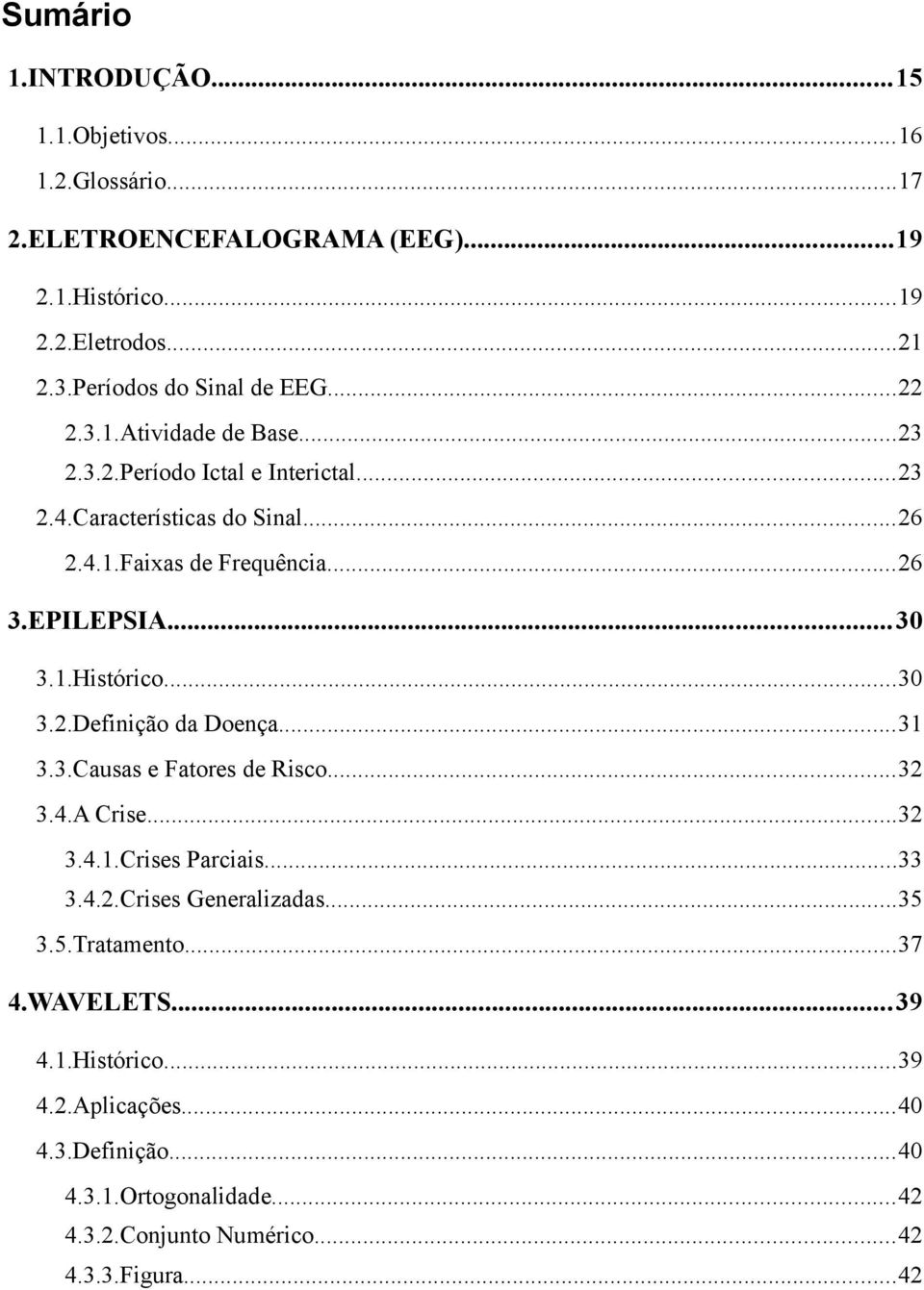 ..26 3.EPILEPSIA...30 3.1.Histórico...30 3.2.Definição da Doença...31 3.3.Causas e Fatores de Risco...32 3.4.A Crise...32 3.4.1.Crises Parciais...33 3.4.2.Crises Generalizadas.