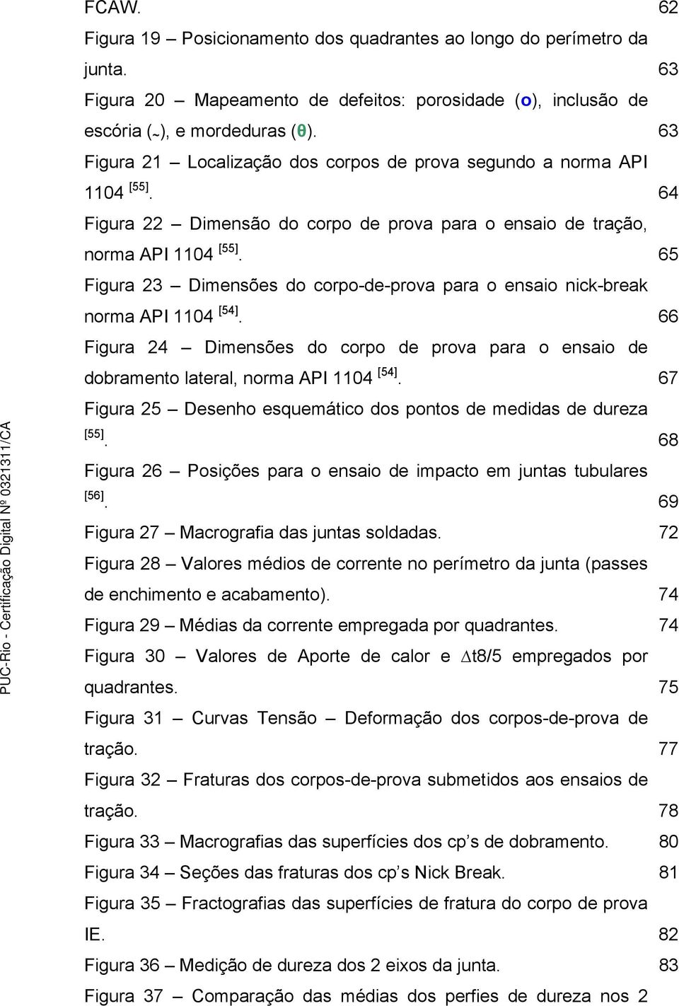 65 Figura 23 Dimensões do corpo-de-prova para o ensaio nick-break norma API 1104 [54]. 66 Figura 24 Dimensões do corpo de prova para o ensaio de dobramento lateral, norma API 1104 [54].