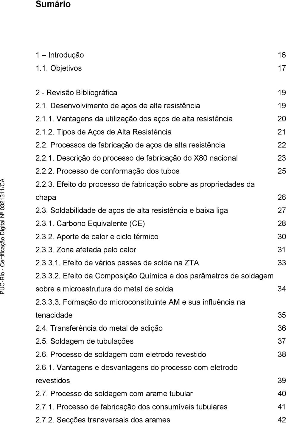 3. Soldabilidade de aços de alta resistência e baixa liga 27 2.3.1. Carbono Equivalente (CE) 28 2.3.2. Aporte de calor e ciclo térmico 30 2.3.3. Zona afetada pelo calor 31 2.3.3.1. Efeito de vários passes de solda na ZTA 33 2.