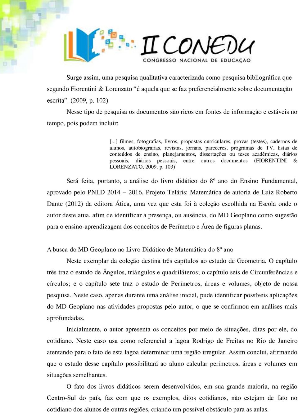 ..] filmes, fotografias, livros, propostas curriculares, provas (testes), cadernos de alunos, autobiografias, revistas, jornais, pareceres, programas de TV, listas de conteúdos de ensino,