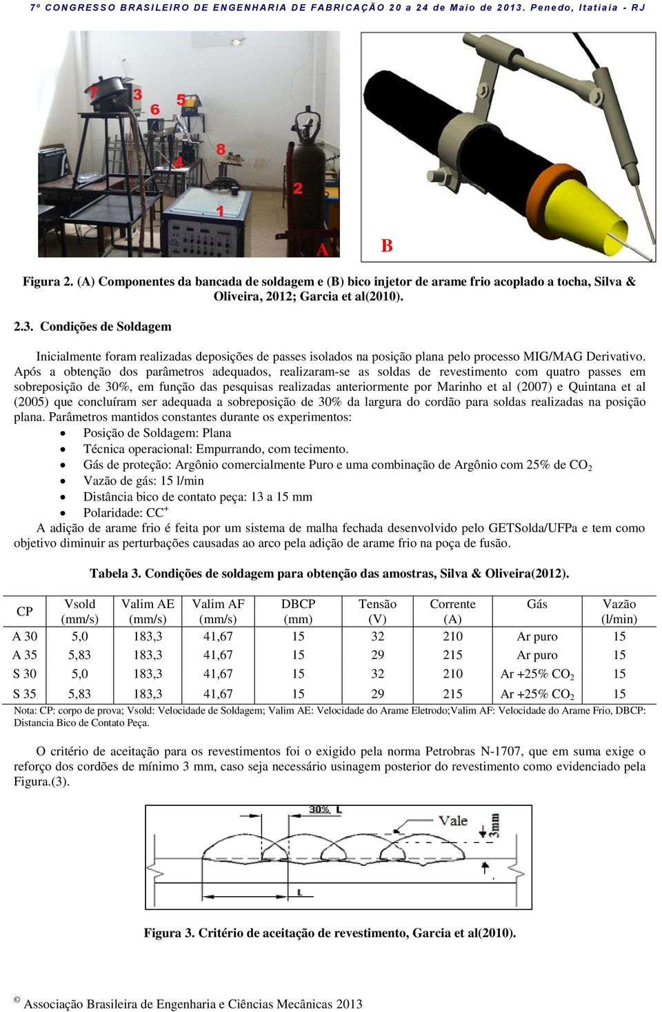 Após a obtenção dos parâmetros adequados, realizaram-se as soldas de revestimento com quatro passes em sobreposição de 30%, em função das pesquisas realizadas anteriormente por Marinho et al (2007) e