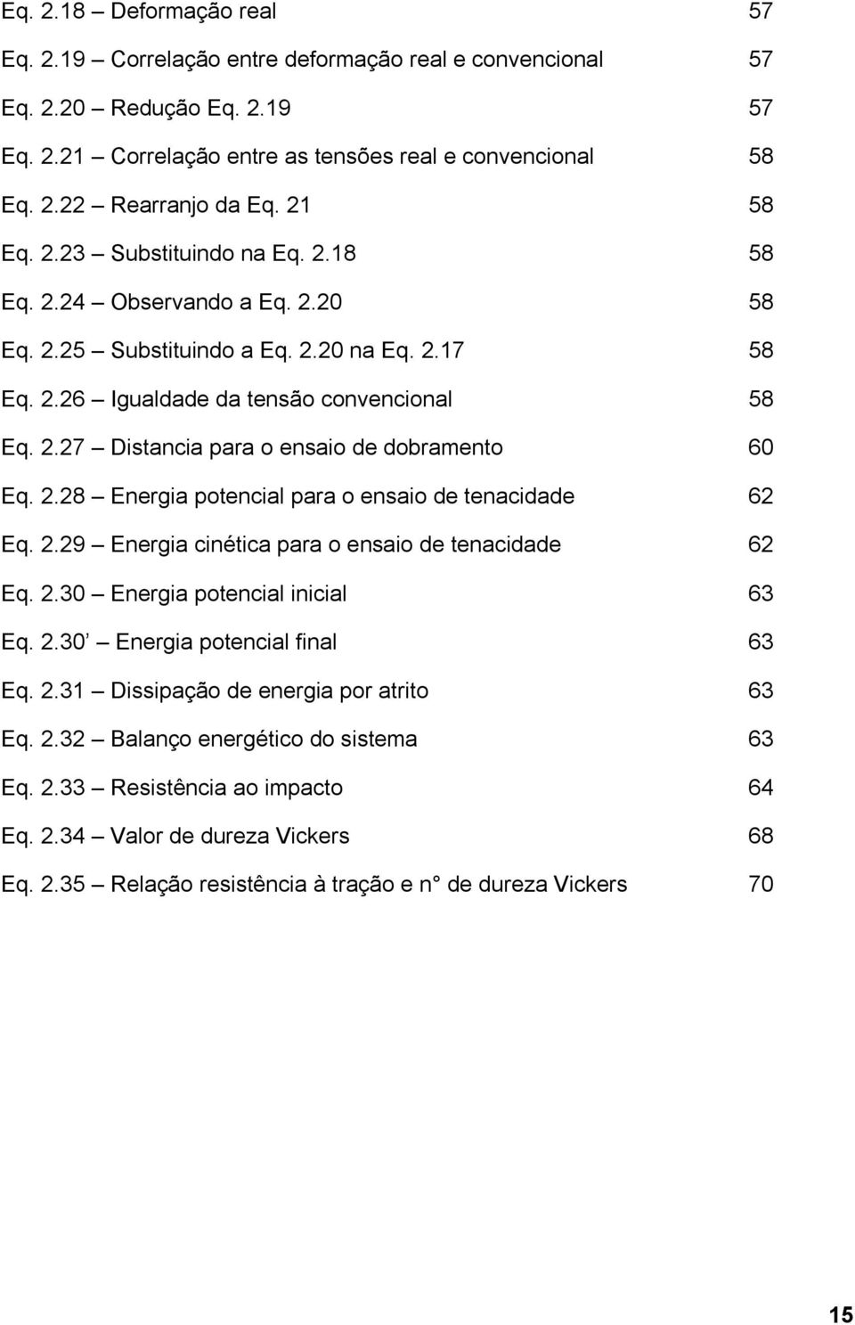 2.28 Energia potencial para o ensaio de tenacidade 62 Eq. 2.29 Energia cinética para o ensaio de tenacidade 62 Eq. 2.30 Energia potencial inicial 63 Eq. 2.30 Energia potencial final 63 Eq. 2.31 Dissipação de energia por atrito 63 Eq.