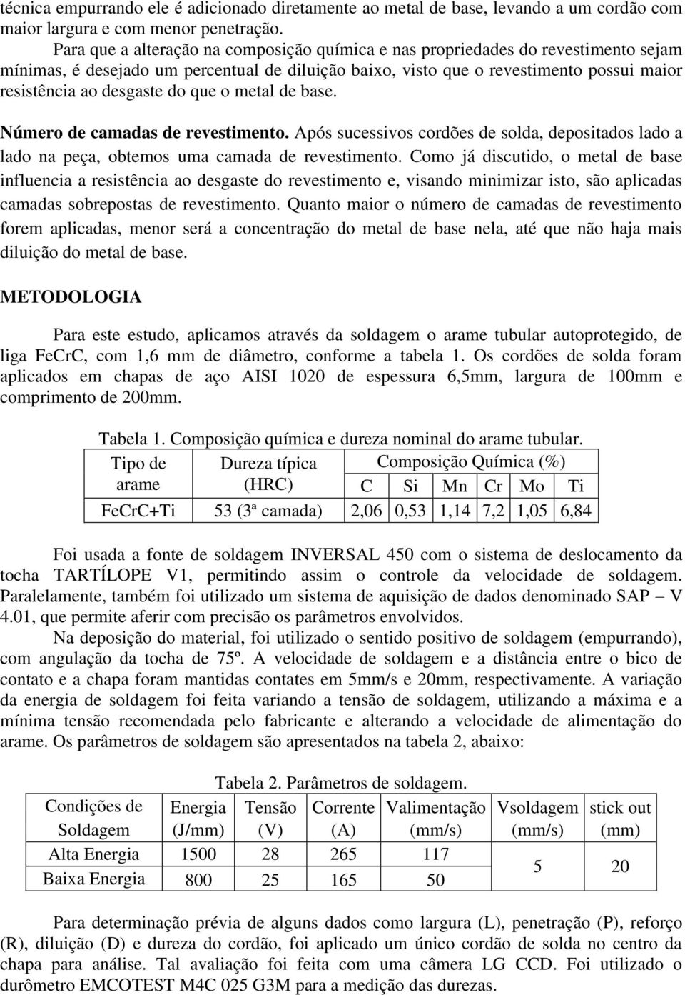 do que o metal de base. Número de camadas de revestimento. Após sucessivos cordões de solda, depositados lado a lado na peça, obtemos uma camada de revestimento.